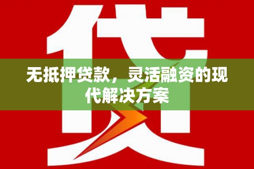 夷陵无抵押贷款，灵活融资的现代解决方案