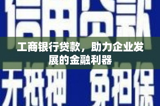 夷陵工商银行贷款，助力企业发展的金融利器