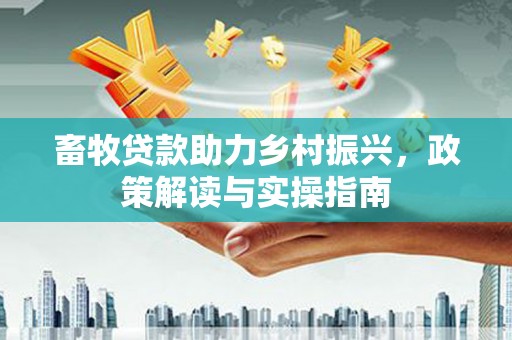 夷陵畜牧贷款助力乡村振兴，政策解读与实操指南