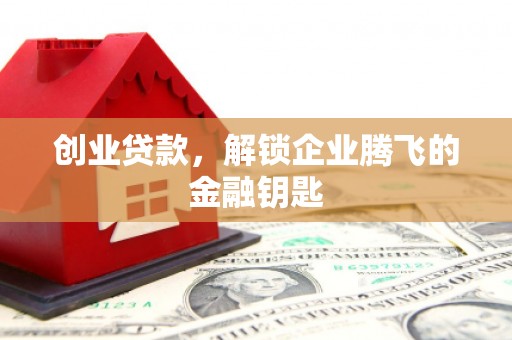 夷陵创业贷款，解锁企业腾飞的金融钥匙