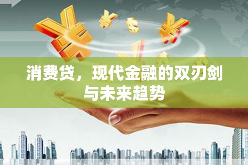 夷陵消费贷，现代金融的双刃剑与未来趋势