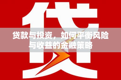 夷陵贷款与投资，如何平衡风险与收益的金融策略