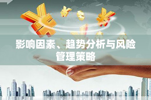 夷陵影响因素、趋势分析与风险管理策略