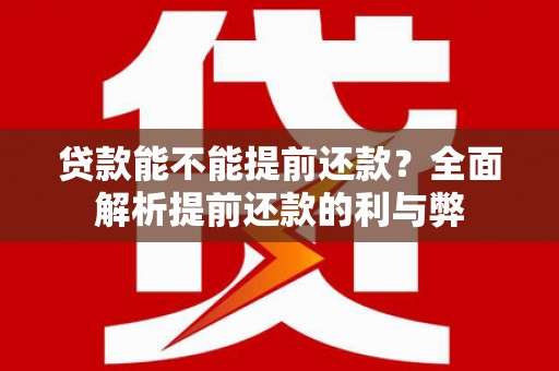 夷陵贷款能不能提前还款？全面解析提前还款的利与弊