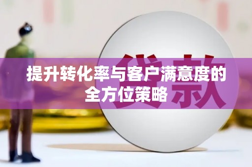 夷陵提升转化率与客户满意度的全方位策略