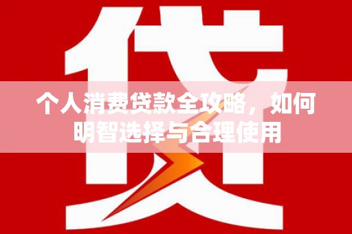 夷陵个人消费贷款全攻略，如何明智选择与合理使用